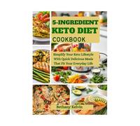5- Ingredient Keto Diet Cookbook: Simplify Your Keto Lifestyle With Quick Delicious Meals That Fit Your Everyday Life