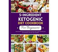 5-Ingredient Ketogenic Diet Cookbook For Beginners: Wholesome Meals in Minutes, Quick Low-Carb Recipes for Fat Burning and All-Day Energy.