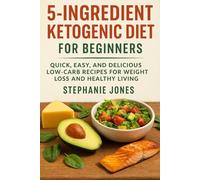 5 INGREDIENT KETOGENIC DIET FOR BEGINNERS: Quick, Easy, And Delicious Low-Carb Recipes For Weight Loss And Healthy Living
