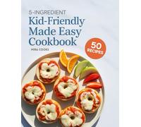 5-Ingredient Kid-friendly Made Easy Cookbook: Fun, Tasty Recipes Using 5 Ingredients or Less - Meals Even Picky Eaters Will Enjoy (5-Ingredient Magic)