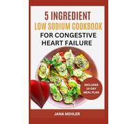 5 INGREDIENT LOW SODIUM COOKBOOK FOR CONGESTIVE HEART FAILURE: Cardiologist Approved Wholefood Low Cholesterol Heart Healthy Recipes and Meal Plan to Lower Blood Pressure