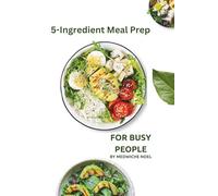 5-Ingredient Meal Prep: For Busy People: 18 Simple Recipes and Weekly Meal Plans for the Whole Week