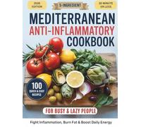5-Ingredient Mediterranean Anti-Inflammatory Cookbook for Busy & Lazy People: 100 Easy Recipes to Fight Inflammation, Burn Fat & Boost Daily Energy in Just 20 Minutes or Less