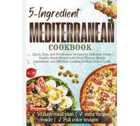 5-Ingredient Mediterranean Cookbook: Quick, Easy, and Wholesome Recipes for Delicious, Heart-Healthy Meals Packed with Fresh Flavors, Simple Ingredients, and Effortless Cooking for Busy Home Cooks