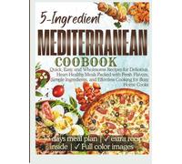 5-Ingredient Mediterranean Cookbook: Quick, Easy, and Wholesome Recipes for Delicious, Heart-Healthy Meals Packed with Fresh Flavors, Simple Ingredients, and Effortless Cooking for Busy Home Cooks