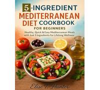 5-INGREDIENT MEDITERRANEAN DIET COOKBOOK for BEGINNERS: Healthy, Quick & Easy Mediterranean Meals with Just 5 Ingredients for Lifelong Wellness