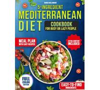 5-INGREDIENT MEDITERRANEAN DIET COOKBOOK FOR BUSY OR LAZY PEOPLE: With Weekly Plans And Shopping Lists To Make Healthy Eating Easy And Stress-Free