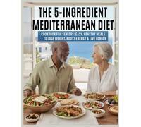5-Ingredient Mediterranean Diet Cookbook for Seniors: Easy Healthy Meals To Lose Weight, Boost Energy And Live Longer
