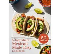 5-Ingredient Mexican Made Easy Cookbook: Bold, Zesty Recipes Using 5 Ingredients or Less - Tacos, Burritos, and Flavor in Every Bite (5-Ingredient Magic)