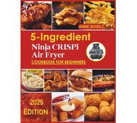 5-Ingredient Ninja Crispi Air Fryer Cookbook for Beginners: A Quick and Easy Guide to Wholesome, Crunchy, and Delicious Meals with Minimal Ingredients