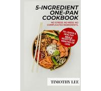 5-INGREDIENT ONE PAN COOKBOOK: 70+ Quick & Healthy Meals You Can Cook in 30 Minutes or Less no Stress, Mess, or Complicated Ingredients. Perfect for Busy People, Students & First-Time Home Cooks