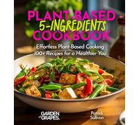 5-Ingredient Plant-Based Cookbook: Effortless Plant-Based Cooking - 100+ Recipes for a Healthier You, Pictures Included (5 Ingredients Collection)