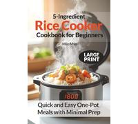 5-Ingredient Rice Cooker Cookbook for Beginners: Quick and Easy One-Pot Meals with Minimal Prep | 100 Large Print Recipes