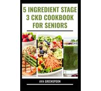 5 INGREDIENT STAGE 3 CKD COOKBOOK FOR SENIORS: Delicious Low Sodium Recipes to Manage Renal Dialysis in Adult