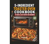 5-Ingredient Toaster Oven Cookbook: 80 Quick & Easy Recipes for Beginners | Large Print Recipe Book for Seniors