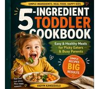 5-Ingredient Toddler Cookbook: Easy & Healthy Meals for Picky Eaters, Busy Parents & Stress-Free Feeding: Simple Real-Food Recipes for Breakfast, Lunch, Dinner & Snacks That Kids Actually Eat