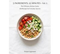 5 INGREDIENTS, 15 MINUTES - Vol. 1: 100 Fast and Wholesome Recipes for Everyday Success (The Efficiency Kitchen Series)