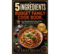 5 INGREDIENTS BUDGET FAMILY COOK BOOK: Easy, Affordable Meals for Busy Families Using Simple Everyday Ingredients