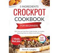 5 INGREDIENTS CROCKPOT COOKBOOK FOR BEGINNERS: 100+ Easy and Tasty Slow Cooker Recipes for Healthy, Nourishing Meals the Whole Family Will Love