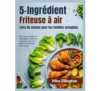 5 ingrédients Friteuse à air Livre de cuisine pour les familles occupées: Des repas rapides et abordables, faciles à préparer, pour des dîners de semaine sans tracas.