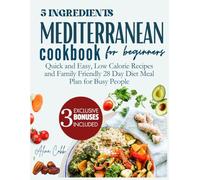 5 Ingredients Mediterranean Cookbook for Beginners: Quick and Easy, Low Calorie Recipes and Family Friendly 28 Day Diet Meal Plan for Busy People