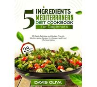 5 ingredients mediterranean diet cookbook for beginners: 125 Quick, Delicious, and Budget-Friendly Mediterranean Recipes for Lifelong Health and Effortless Eating (Simple Mediterranean Living)