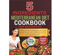 5 ingredients Mediterranean diet cookbook for beginners: 80 Quick and Flavorful Recipes for Lasting Health, Weight Loss, and Energy| All with Just 5 Simple Ingredients
