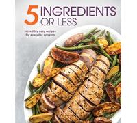 5 Ingredients or Less: Incredibly Easy Recipes for Everyday Cooking