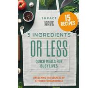 5 Ingredients or Less: Quick Meals for Busy Lives: 15 Recipes That Are Made To Be Simple For Joyful Cooking