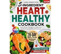 5-Ingridient Heart Healthy Cookbook: Easy Smart Recipes to Help Low Cholesterol and Blood Pressure, a 28-Day Meal Plan, Essential Shopping List & a Special Smoothies Chapter for Wellness