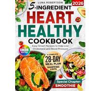 5-Ingridient Heart Healthy Cookbook: Easy Smart Recipes to Help Low Cholesterol and Blood Pressure, a 28-Day Meal Plan, Essential Shopping List & a Special Smoothies Chapter for Wellness
