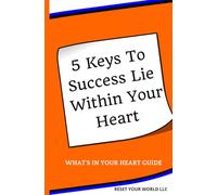 5 Keys To Success Lie Within Your Heart: What's In Your Heart Guide (Reset Your World: The H.E.A.R.T. Series)