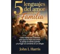 5 lenguajes del amor para la familia: Cómo hablar los 5 idiomas para que tus hijos escuchen, tu pareja se sienta querida y tu hogar se convierta en un refugio