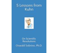 5 Lessons from Kuhn: On Scientific Revolutions (5 Lessons from Great Thinkers)