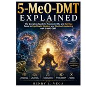 5-MeO-DMT Explained: The Complete Guide to Neuroscientific and Spiritual Guide to Ego Death, Healing, and Nondual Awakening with 5-MeO-DMT