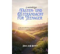 5-minütige Fasten- und Osterandacht für Teenager: 40 Tage kurzer Besinnungen zur Stärkung des Glaubens, zur Charakterbildung und zur Begleitung junger Herzen durch die Zeit der Erneuerung