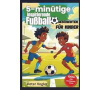 5-minütige inspirierende Fußballgeschichten für Kinder: Kurzgeschichten zum Lachen, Lernen und Mitfiebern - für junge Fußballfans
