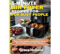 5-Minute Air Fryer Recipes for Busy People: Super-Fast, Healthy, and Delicious Meals You Can Make in Less Than 5 Minutes
