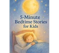 5-Minute Bedtime Stories for Kids Ages 3-7: Calm, Soothing Stories to Help Children Fall Asleep Fast and Sleep Peacefully All Night