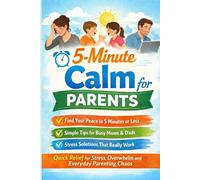 5-Minute Calm for Parents: Quick Relief for Stress, Overwhelm & Everyday Parenting Chaos (The 5 Minute Reset Collection: Simple Daily Habits for Stress Relief, Calm, Focus & Personal Growth)