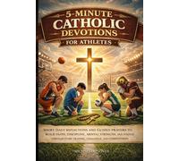 5-MINUTE CATHOLIC DEVOTIONS FOR ATHLETES: Short Daily Reflections and Guided Prayers to Build Faith, Discipline, Mental Strength, and Purpose Through Every Training, Challenge, and Competition