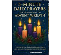 5-minute Daily Prayer for the Lighting of the Advent Wreath: A Devotional Journey of Hope, Peace, Joy, and Love through the Advent Season