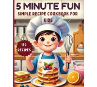 5 Minute Fun Simple Recipes Cookbook For Kids: 150 Cooking Recipes
