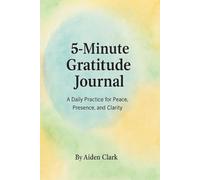 5-Minute Gratitude Journal: A Guided Daily Journal for Mindfulness, Positivity, and Emotional Well-Being: A Daily Practice for Peace, Presence, and Clarity