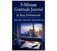 5-Minute Gratitude Journal for Overworked Professionals: Daily Prompts for Stress Relief, Focus & Positive Thinking