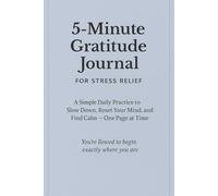 5-Minute Gratitude Journal for Stress Relief: A Simple Daily Practice to Slow Down, Reset Your Mind, and Find Calm - One Page at a Time