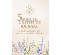 5 Minute Gratitude Journal: Un diario quotidiano per coltivare gratitudine e felicità in soli 5 minuti