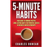 5-minute Habits - Your guide to forming positive, long-lasting habits for powerful success in business and relationships