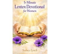 5-MINUTE LENTEN DEVOTIONAL FOR WOMEN: Sacred Daily Reflections to Quiet Your Heart, Deepen Your Faith, and Experience God's Presence This Holy Season
