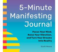 5-Minute Manifesting Journal: Focus Your Mind, Raise Your Vibration, and Turn Your Dreams Into Reality